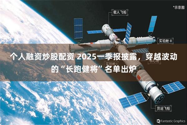 个人融资炒股配资 2025一季报披露，穿越波动的“长跑健将”名单出炉