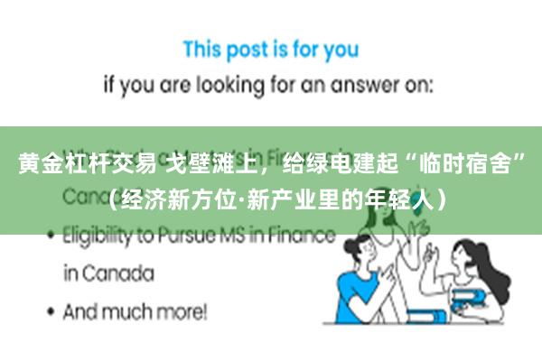 黄金杠杆交易 戈壁滩上，给绿电建起“临时宿舍”（经济新方位·新产业里的年轻人）