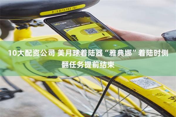 10大配资公司 美月球着陆器“雅典娜”着陆时侧翻任务提前结束