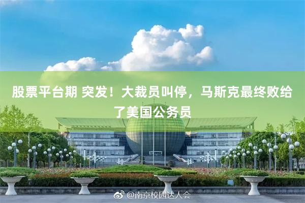 股票平台期 突发！大裁员叫停，马斯克最终败给了美国公务员