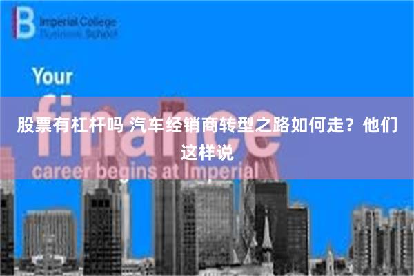 股票有杠杆吗 汽车经销商转型之路如何走？他们这样说