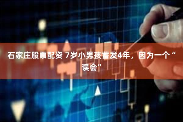 石家庄股票配资 7岁小男孩蓄发4年，因为一个“误会”
