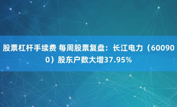 股票杠杆手续费 每周股票复盘：长江电力（600900）股东户数大增37.95%