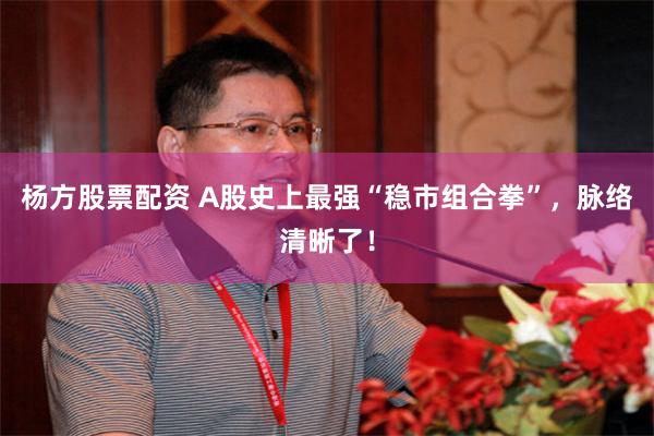 杨方股票配资 A股史上最强“稳市组合拳”，脉络清晰了！