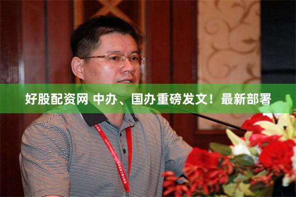 好股配资网 中办、国办重磅发文！最新部署