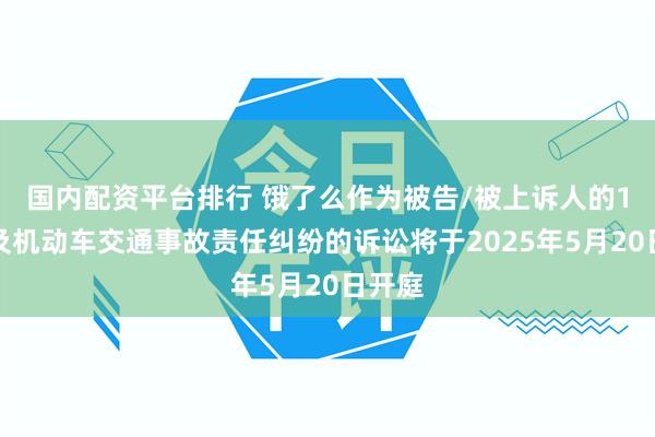 国内配资平台排行 饿了么作为被告/被上诉人的1起涉及机动车交通事故责任纠纷的诉讼将于2025年5月20日开庭