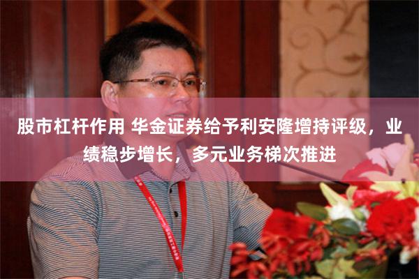 股市杠杆作用 华金证券给予利安隆增持评级，业绩稳步增长，多元业务梯次推进