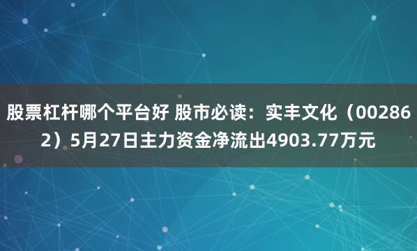 股票杠杆哪个平台好 股市必读：实丰文化（002862）5月27日主力资金净流出4903.77万元
