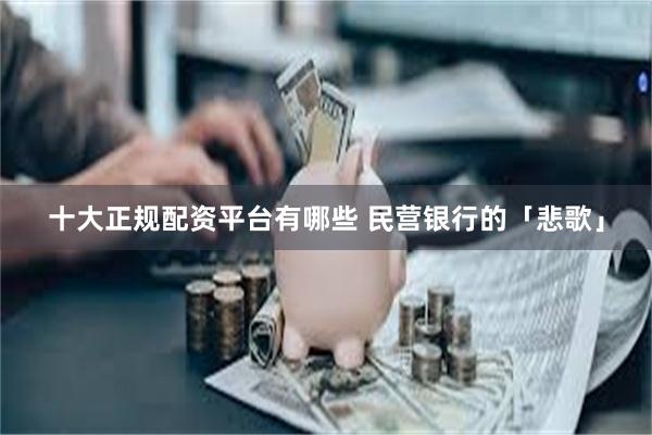 十大正规配资平台有哪些 民营银行的「悲歌」