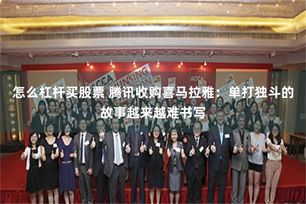 怎么杠杆买股票 腾讯收购喜马拉雅：单打独斗的故事越来越难书写