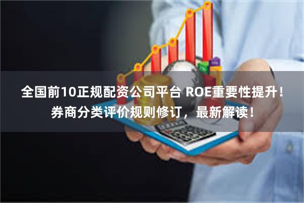 全国前10正规配资公司平台 ROE重要性提升！券商分类评价规则修订，最新解读！
