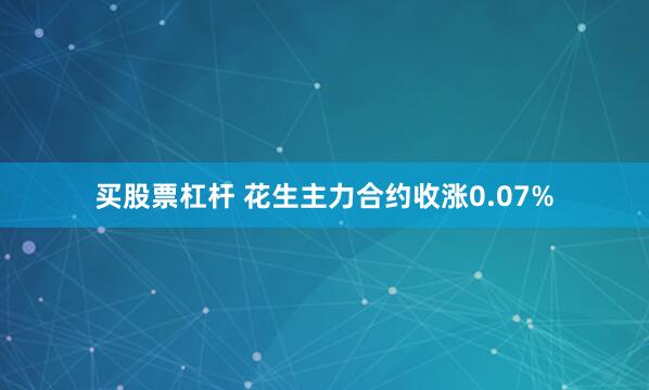 买股票杠杆 花生主力合约收涨0.07%
