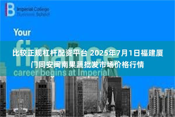 比较正规杠杆配资平台 2025年7月1日福建厦门同安闽南果蔬批发市场价格行情