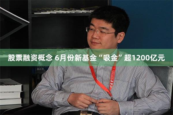 股票融资概念 6月份新基金“吸金”超1200亿元